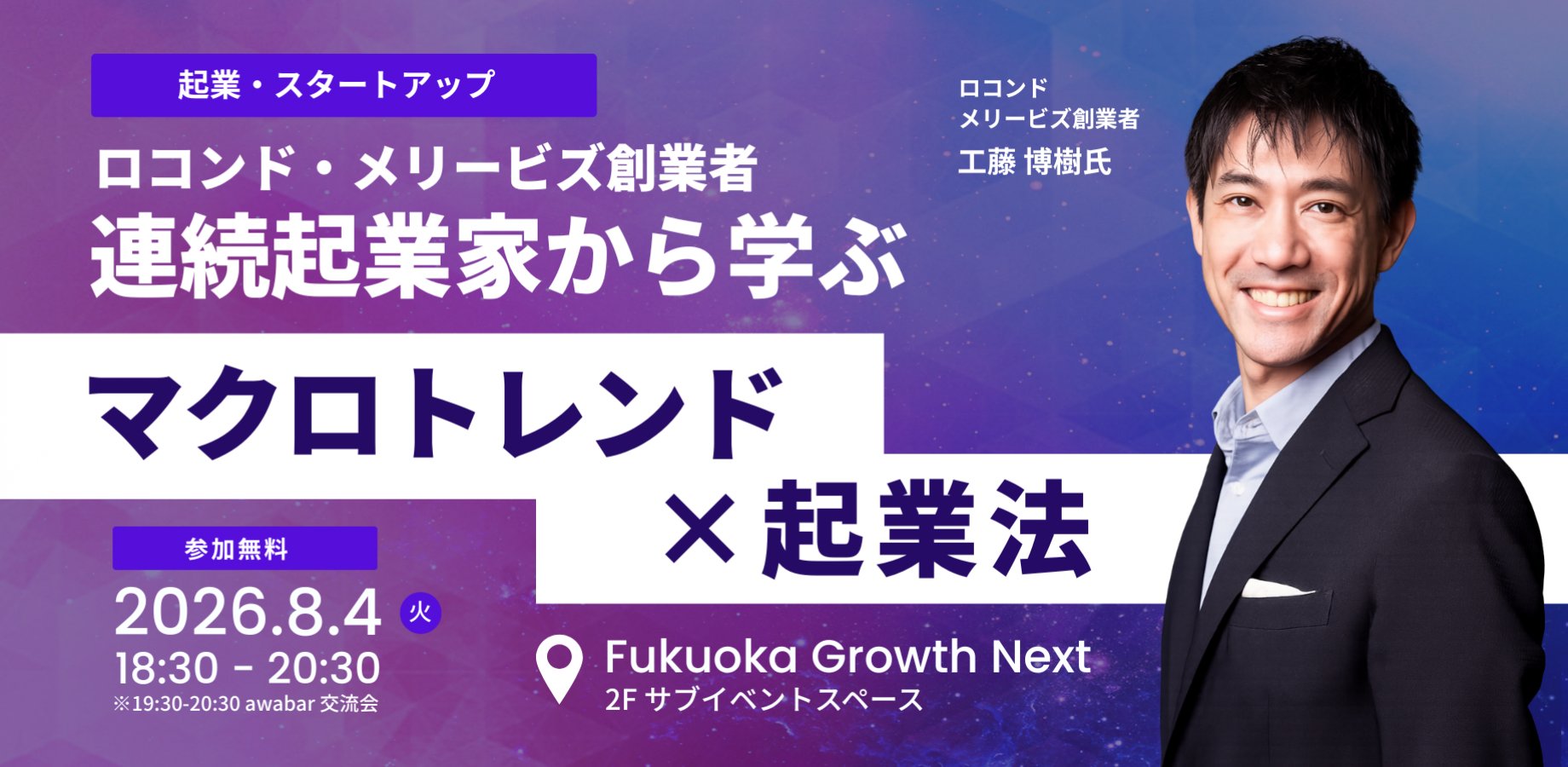 連続起業家から学ぶ マクロトレンド×起業法 イベント告知バナー。登壇者：工藤博樹氏（ロコンド、メリービズ創業者）。2026年8月4日18:30〜20:30、Fukuoka Growth Nextにて開催。